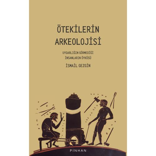 Ötekilerin Arkeolojisi: Uygarlığın Görmediği İnsanların Öyküsü